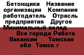 Бетонщики › Название организации ­ Компания-работодатель › Отрасль предприятия ­ Другое › Минимальный оклад ­ 30 000 - Все города Работа » Вакансии   . Томская обл.,Томск г.